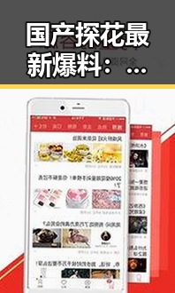 国产探花最新爆料：某明星事件全景回顾，粉丝炸锅！