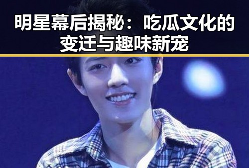 明星幕后揭秘：吃瓜文化的变迁与趣味新宠