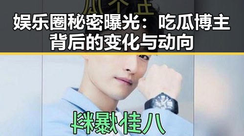 娱乐圈秘密曝光：吃瓜博主背后的变化与动向