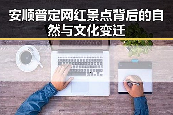 安顺普定网红景点背后的自然与文化变迁