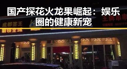 国产探花火龙果崛起:娱乐圈的健康新宠