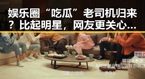 娱乐圈“吃瓜”老司机归来？比起明星，网友更关心的竟是这些反差！🤔