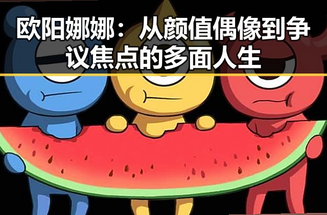 欧阳娜娜：从颜值偶像到争议焦点的多面人生